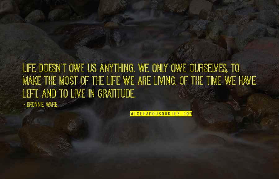 Idiot Ex Boyfriend Quotes By Bronnie Ware: Life doesn't owe us anything. We only owe Idiot Ex Boyfriend Quotes By Bronnie Ware: Life doesn't owe us anything. We only owe