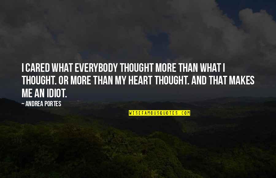 Idiot Heart Listen Love Quotes By Andrea Portes: I cared what everybody thought more than what Idiot Heart Listen Love Quotes By Andrea Portes: I cared what everybody thought more than what