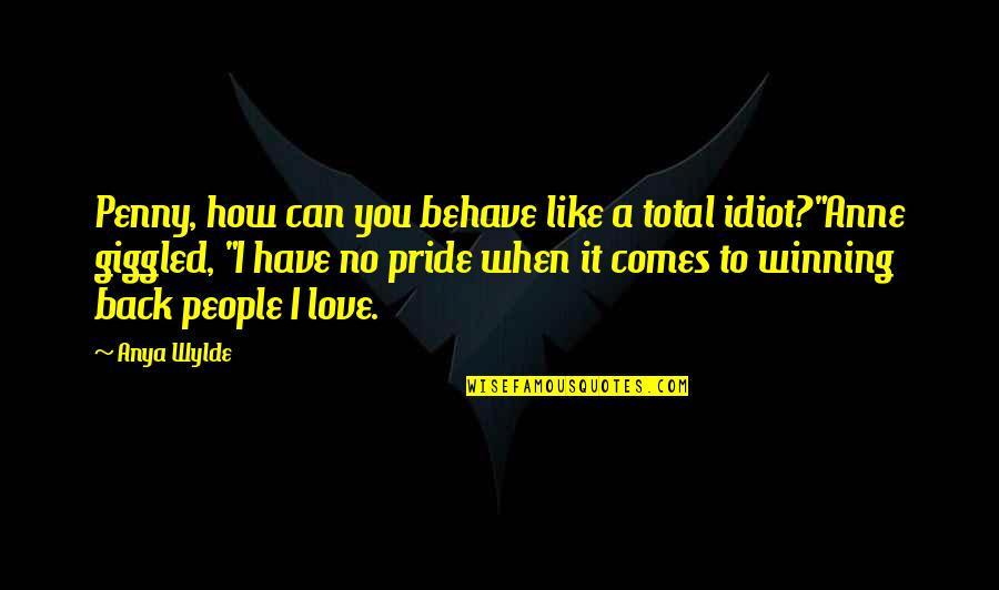 Idiot People Quotes By Anya Wylde: Penny, how can you behave like a total