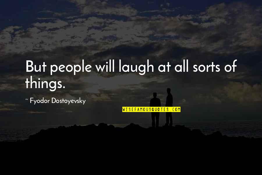 Idiot People Quotes By Fyodor Dostoyevsky: But people will laugh at all sorts of