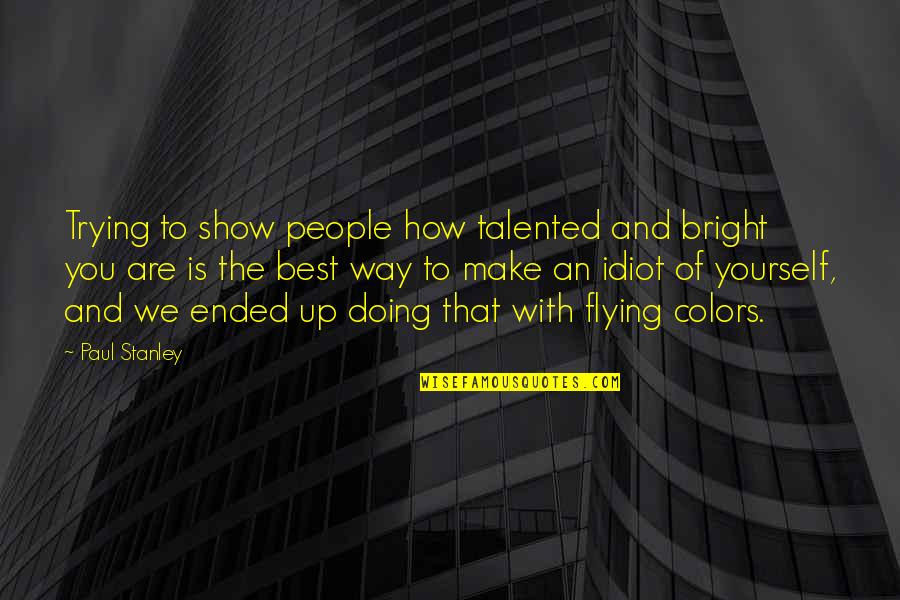 Idiot People Quotes By Paul Stanley: Trying to show people how talented and bright