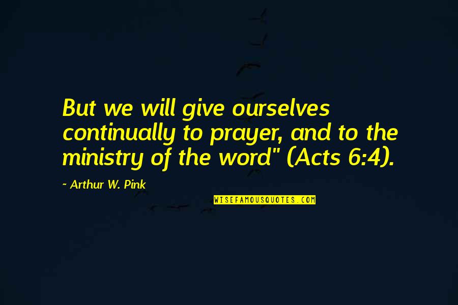 Idiot Person Quotes By Arthur W. Pink: But we will give ourselves continually to prayer,