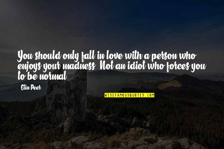 Idiot Person Quotes By Elin Peer: You should only fall in love with a Idiot Person Quotes By Elin Peer: You should only fall in love with a