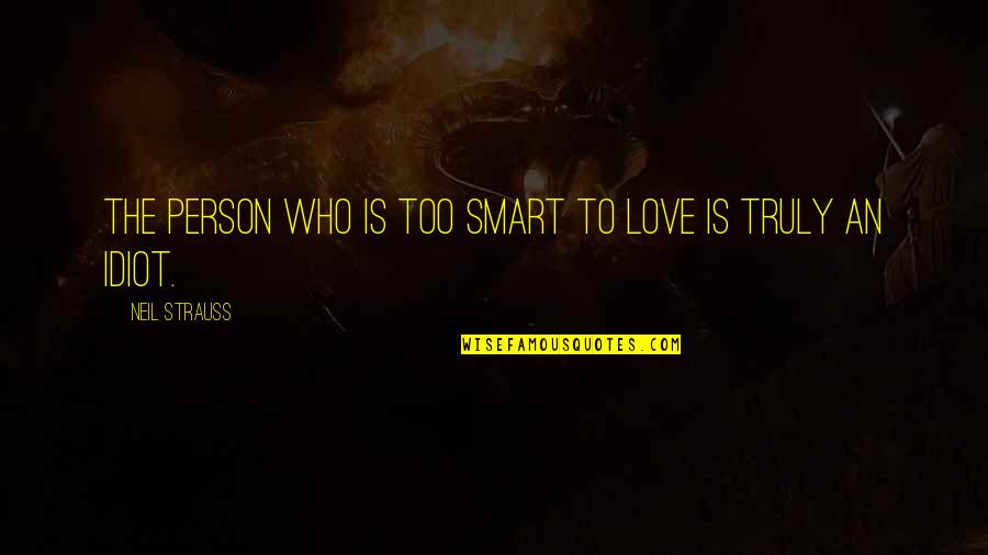 Idiot Person Quotes By Neil Strauss: The person who is too smart to love