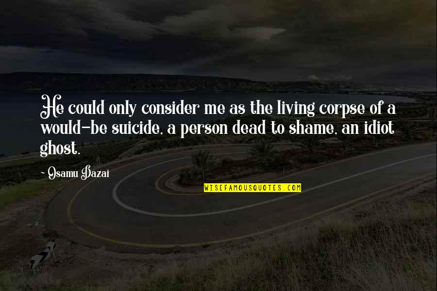 Idiot Person Quotes By Osamu Dazai: He could only consider me as the living