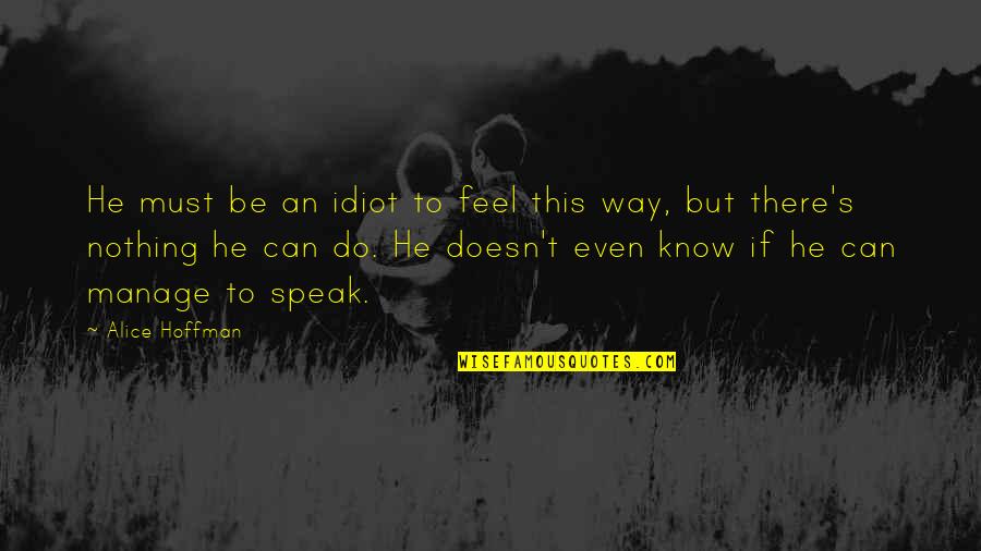 Idiot Quotes By Alice Hoffman: He must be an idiot to feel this Idiot Quotes By Alice Hoffman: He must be an idiot to feel this