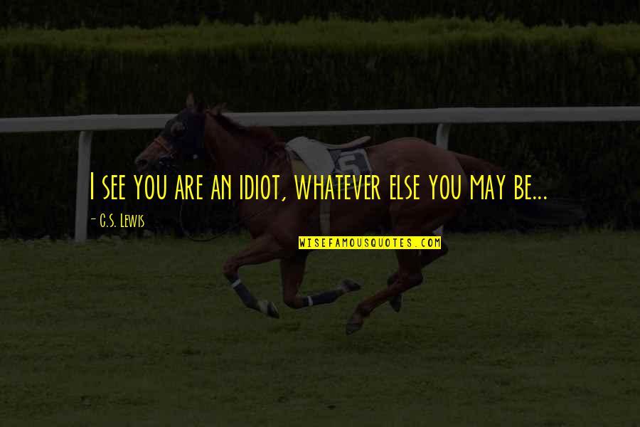 Idiot Quotes By C.S. Lewis: I see you are an idiot, whatever else Idiot Quotes By C.S. Lewis: I see you are an idiot, whatever else