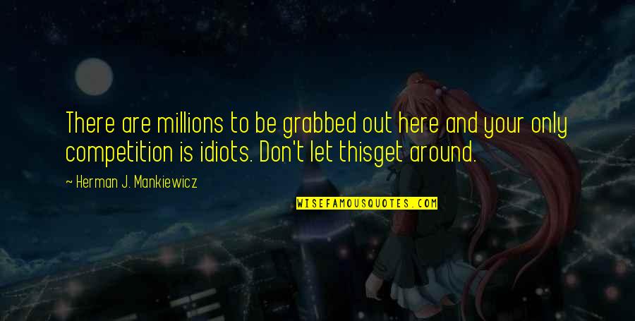 Idiot Quotes By Herman J. Mankiewicz: There are millions to be grabbed out here Idiot Quotes By Herman J. Mankiewicz: There are millions to be grabbed out here