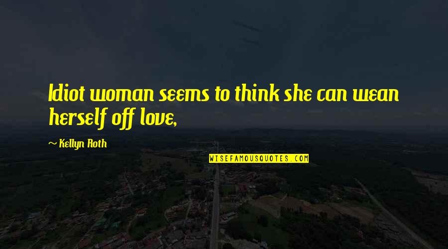 Idiot Quotes By Kellyn Roth: Idiot woman seems to think she can wean
