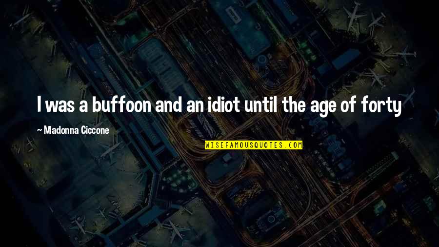 Idiot Quotes By Madonna Ciccone: I was a buffoon and an idiot until Idiot Quotes By Madonna Ciccone: I was a buffoon and an idiot until