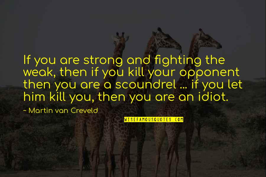 Idiot Quotes By Martin Van Creveld: If you are strong and fighting the weak, Idiot Quotes By Martin Van Creveld: If you are strong and fighting the weak,