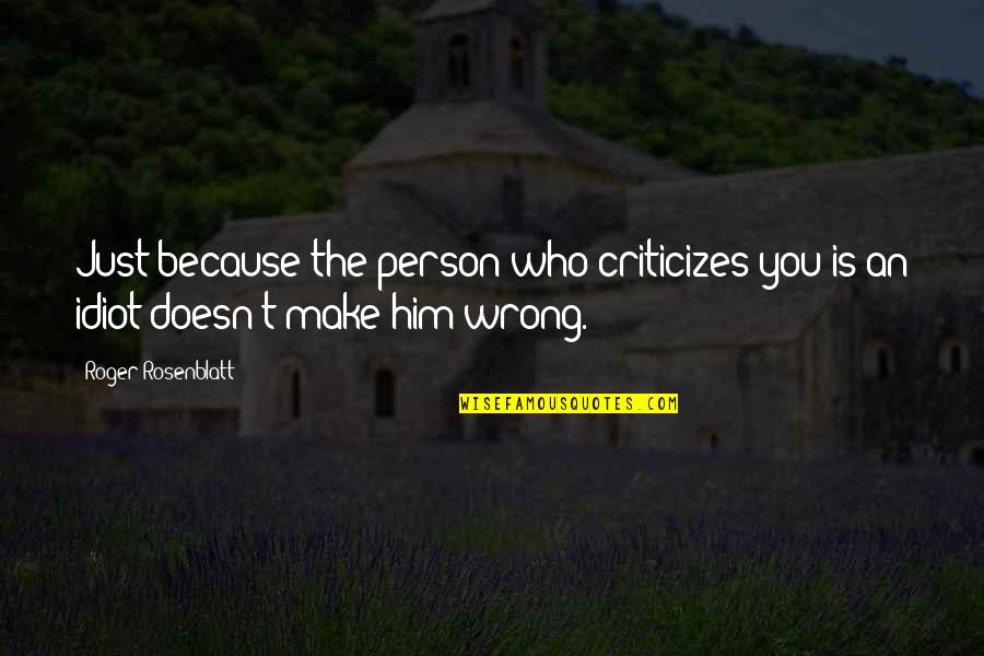 Idiot Quotes By Roger Rosenblatt: Just because the person who criticizes you is