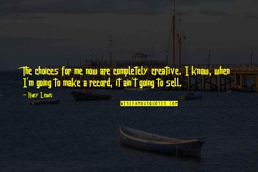 Idiotes Quotes By Huey Lewis: The choices for me now are completely creative.