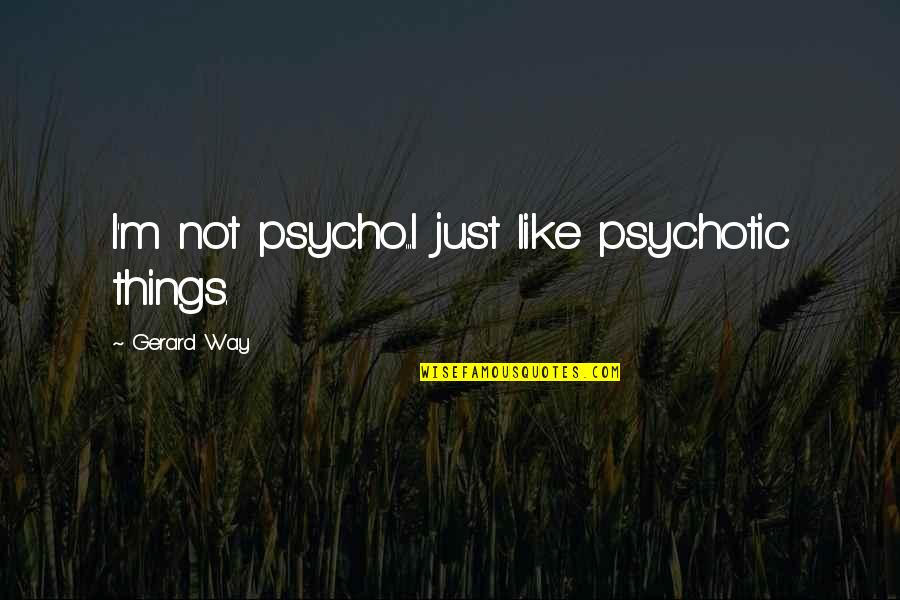 Idiotic Religious Quotes By Gerard Way: I'm not psycho...I just like psychotic things.