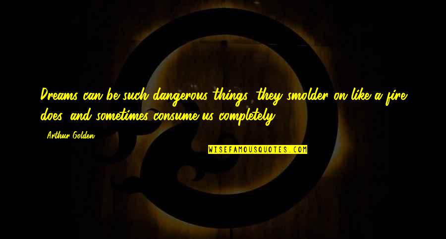 Idiotikum Quotes By Arthur Golden: Dreams can be such dangerous things: they smolder Idiotikum Quotes By Arthur Golden: Dreams can be such dangerous things: they smolder