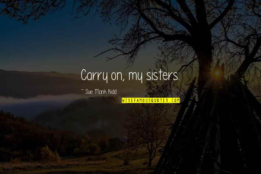 Idiotis Quotes By Sue Monk Kidd: Carry on, my sisters. Idiotis Quotes By Sue Monk Kidd: Carry on, my sisters.