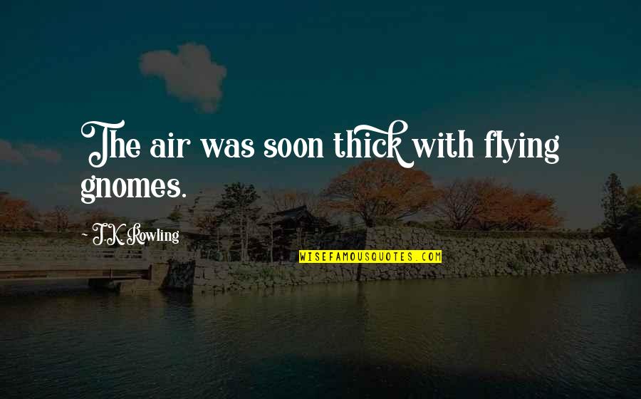 Idiotisme Quotes By J.K. Rowling: The air was soon thick with flying gnomes. Idiotisme Quotes By J.K. Rowling: The air was soon thick with flying gnomes.