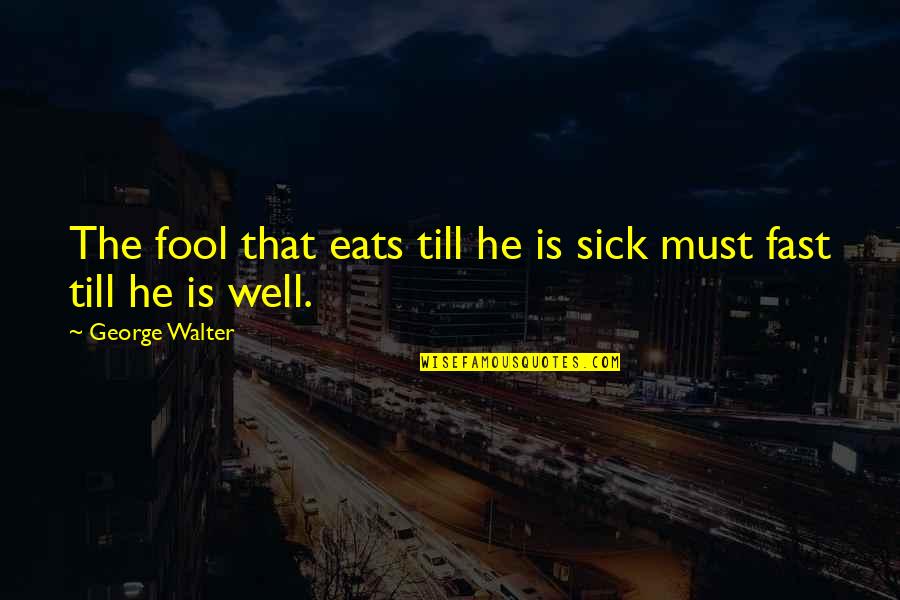 Idiotized Quotes By George Walter: The fool that eats till he is sick