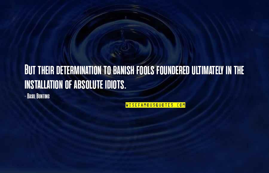 Idiots And Fools Quotes By Basil Bunting: But their determination to banish fools foundered ultimately