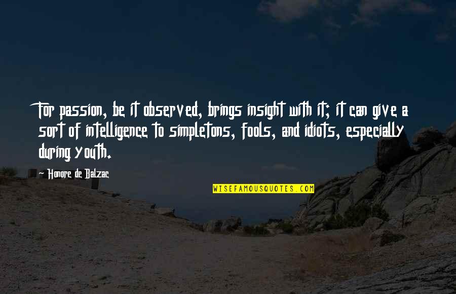 Idiots And Fools Quotes By Honore De Balzac: For passion, be it observed, brings insight with