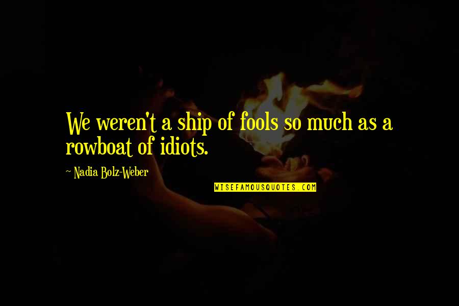 Idiots And Fools Quotes By Nadia Bolz-Weber: We weren't a ship of fools so much