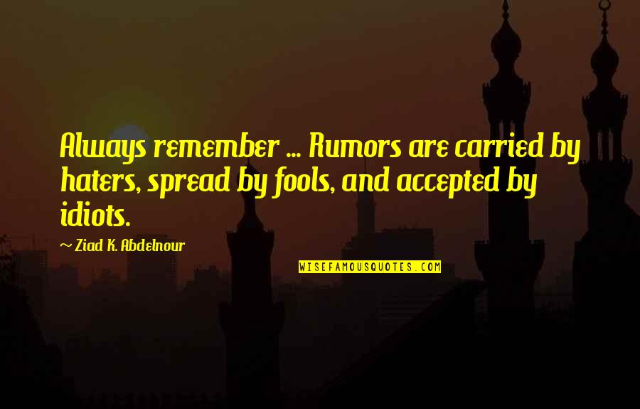 Idiots And Fools Quotes By Ziad K. Abdelnour: Always remember ... Rumors are carried by haters,