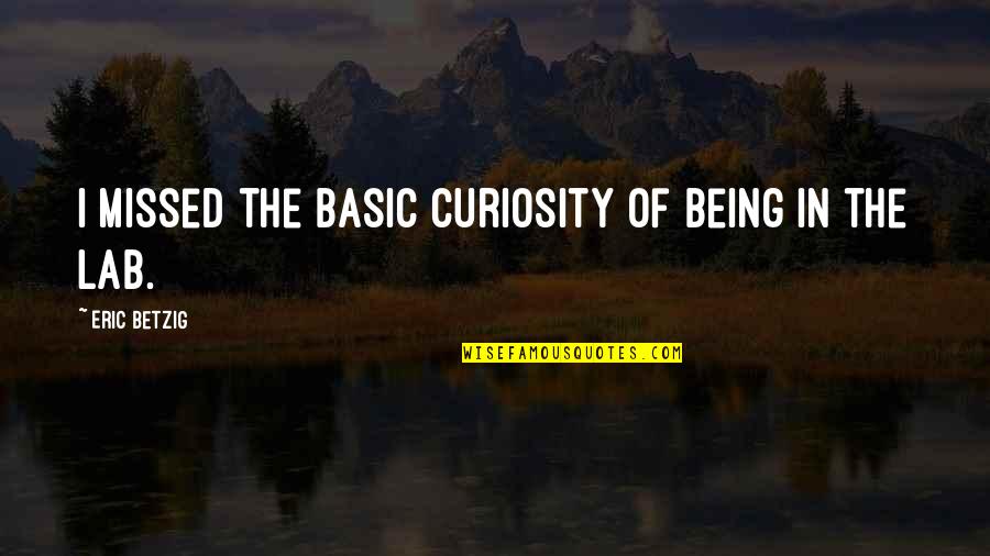 Idiots In Politics Quotes By Eric Betzig: I missed the basic curiosity of being in