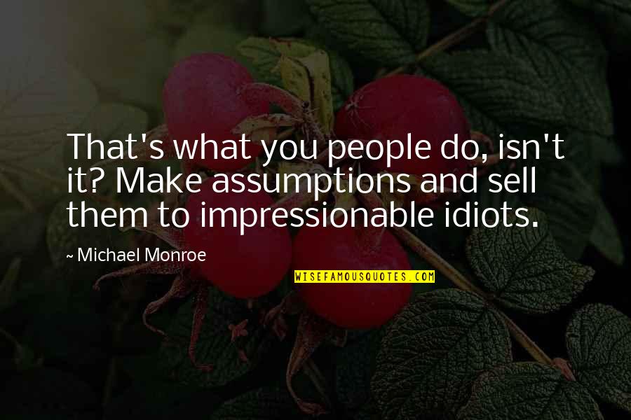Idiots In Politics Quotes By Michael Monroe: That's what you people do, isn't it? Make