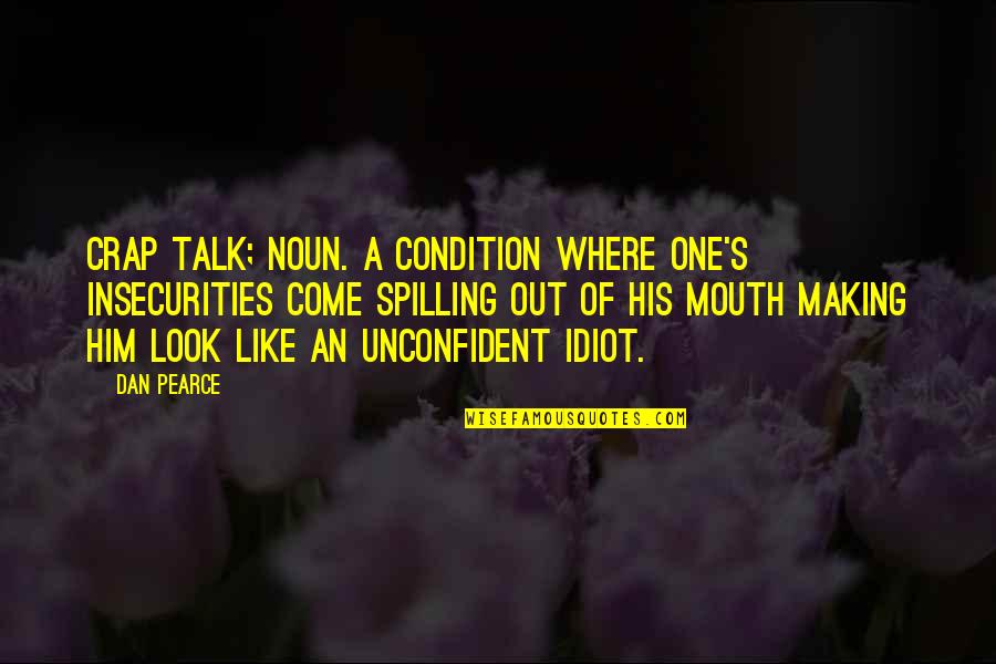 Idiots Talking Quotes By Dan Pearce: Crap talk; Noun. A condition where one's insecurities