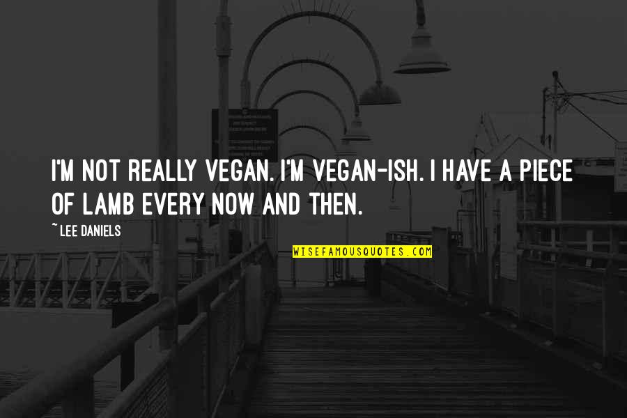Idiran's Quotes By Lee Daniels: I'm not really vegan. I'm vegan-ish. I have