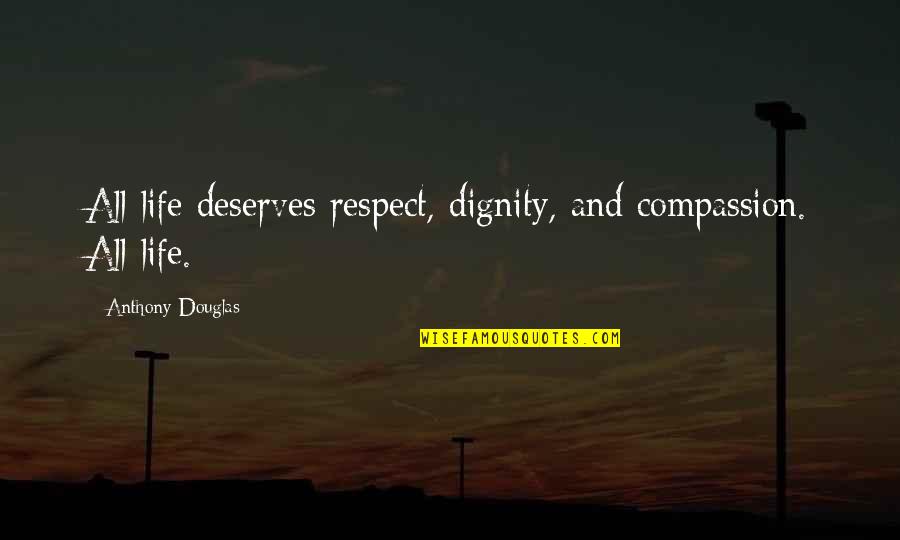 Idishe Quotes By Anthony Douglas: All life deserves respect, dignity, and compassion. All Idishe Quotes By Anthony Douglas: All life deserves respect, dignity, and compassion. All