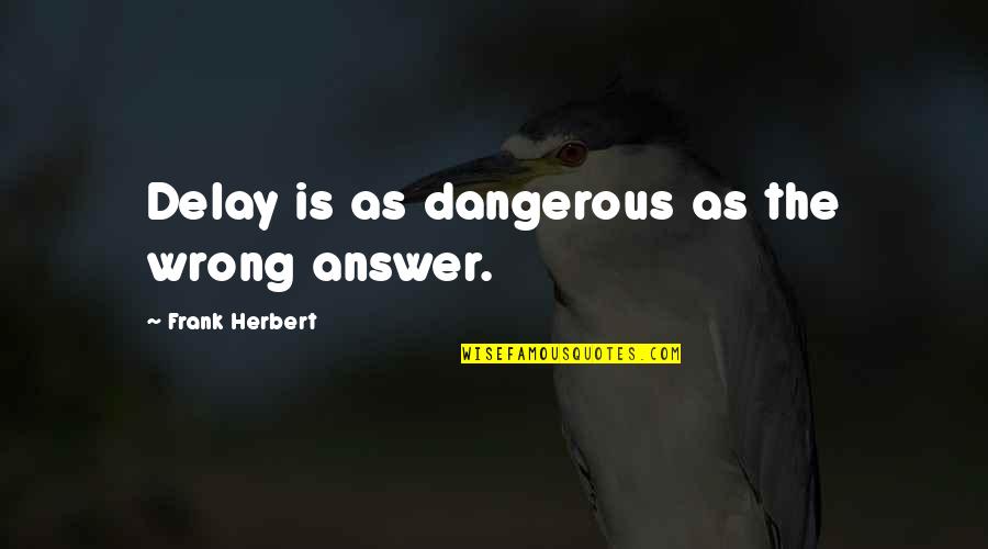 Idium Quotes By Frank Herbert: Delay is as dangerous as the wrong answer. Idium Quotes By Frank Herbert: Delay is as dangerous as the wrong answer.