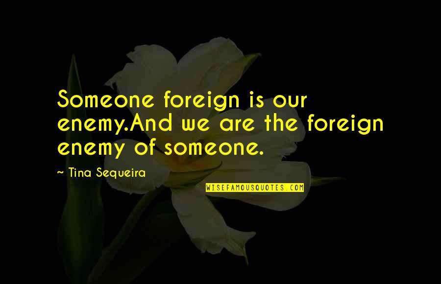 Idk If I Love You Quotes By Tina Sequeira: Someone foreign is our enemy.And we are the