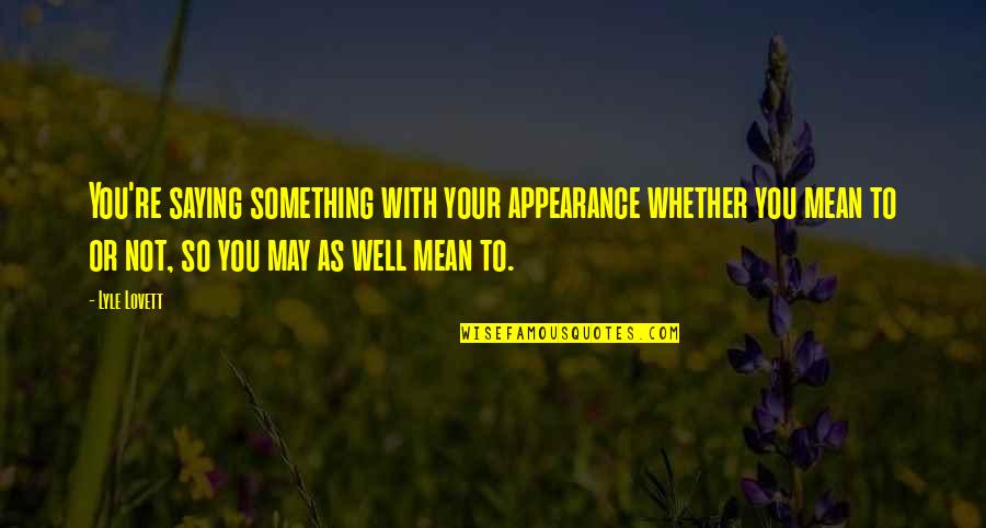 Idk What To Do Anymore Quotes By Lyle Lovett: You're saying something with your appearance whether you