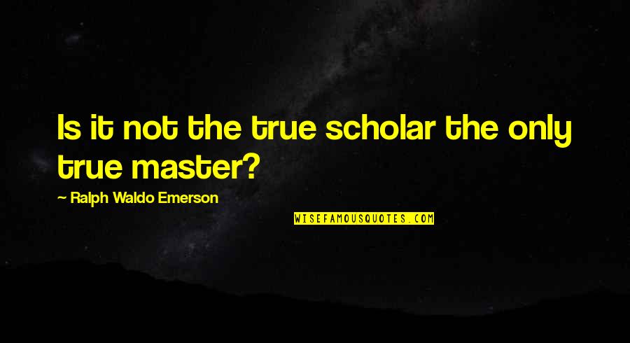 Idk What To Do Anymore Quotes By Ralph Waldo Emerson: Is it not the true scholar the only
