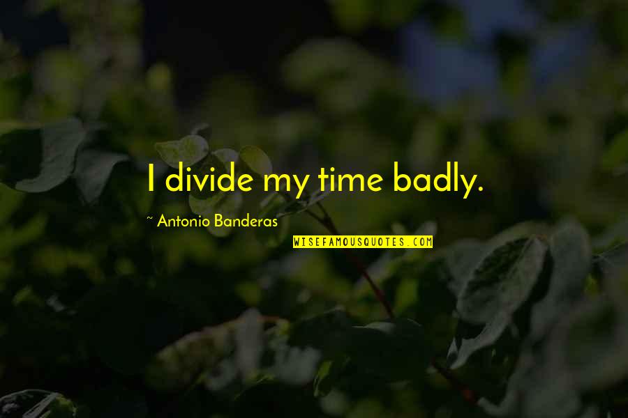 Idkhbtfm Quotes By Antonio Banderas: I divide my time badly. Idkhbtfm Quotes By Antonio Banderas: I divide my time badly.