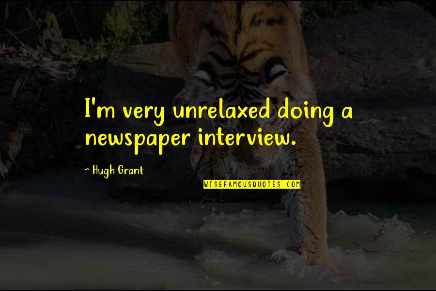 Idkhbtfm Quotes By Hugh Grant: I'm very unrelaxed doing a newspaper interview. Idkhbtfm Quotes By Hugh Grant: I'm very unrelaxed doing a newspaper interview.