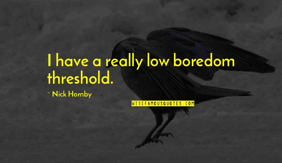 Idl Print Quotes By Nick Hornby: I have a really low boredom threshold.