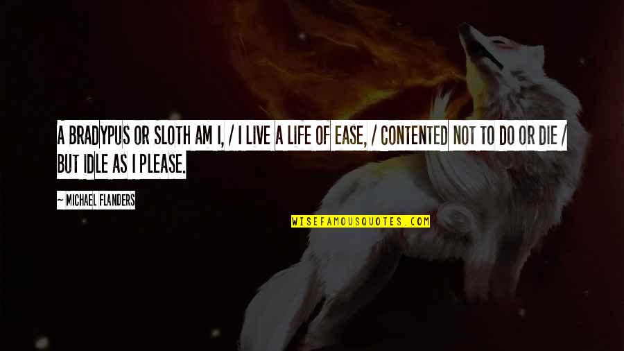 Idle Life Quotes By Michael Flanders: A Bradypus or Sloth am I, / I Idle Life Quotes By Michael Flanders: A Bradypus or Sloth am I, / I