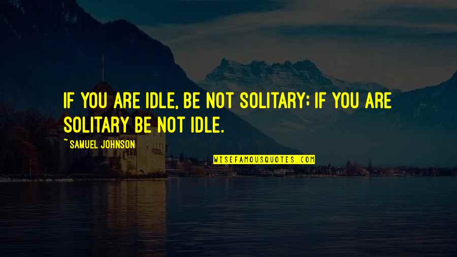 Idle Life Quotes By Samuel Johnson: If you are idle, be not solitary; if Idle Life Quotes By Samuel Johnson: If you are idle, be not solitary; if