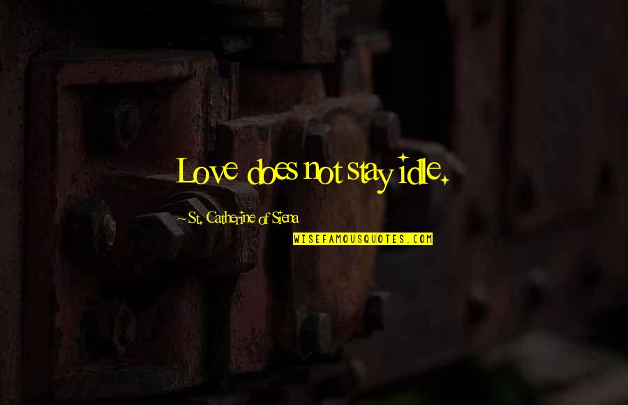 Idle Love Quotes By St. Catherine Of Siena: Love does not stay idle.