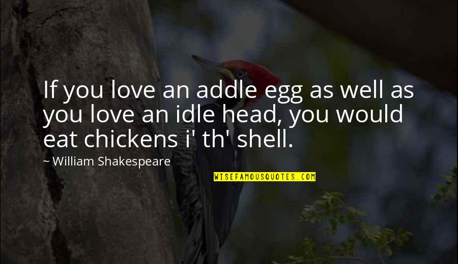 Idle Love Quotes By William Shakespeare: If you love an addle egg as well