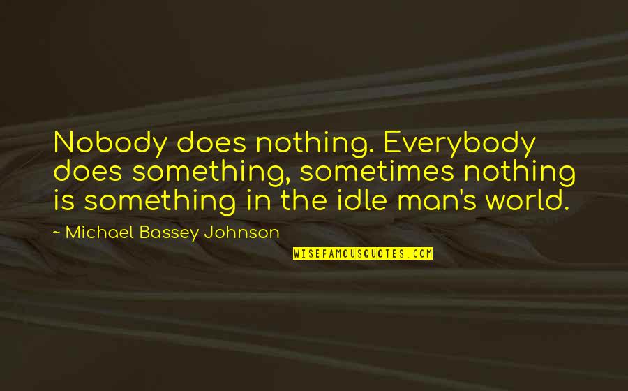 Idle Man Quotes By Michael Bassey Johnson: Nobody does nothing. Everybody does something, sometimes nothing