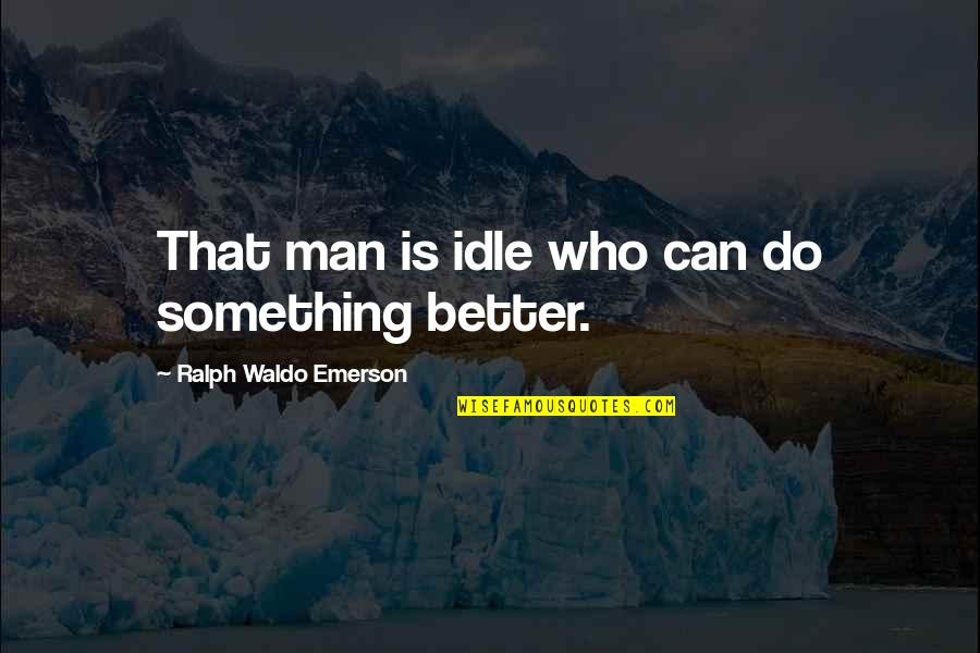 Idle Man Quotes By Ralph Waldo Emerson: That man is idle who can do something