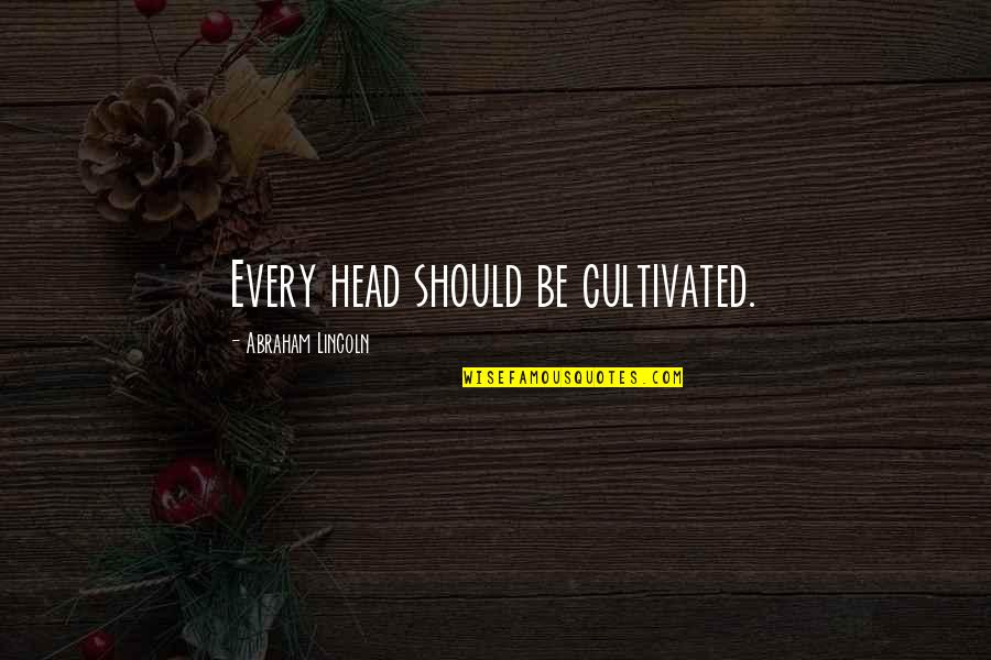 Idle Mania Quotes By Abraham Lincoln: Every head should be cultivated.