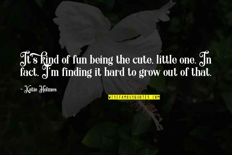 Idle Mania Quotes By Katie Holmes: It's kind of fun being the cute, little