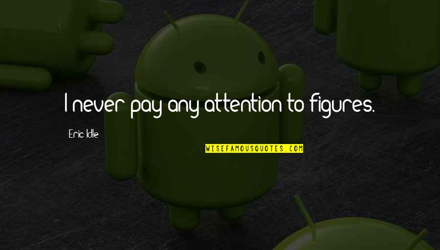 Idle Quotes By Eric Idle: I never pay any attention to figures.