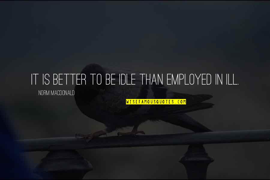 Idle Quotes By Norm MacDonald: It is better to be idle than employed
