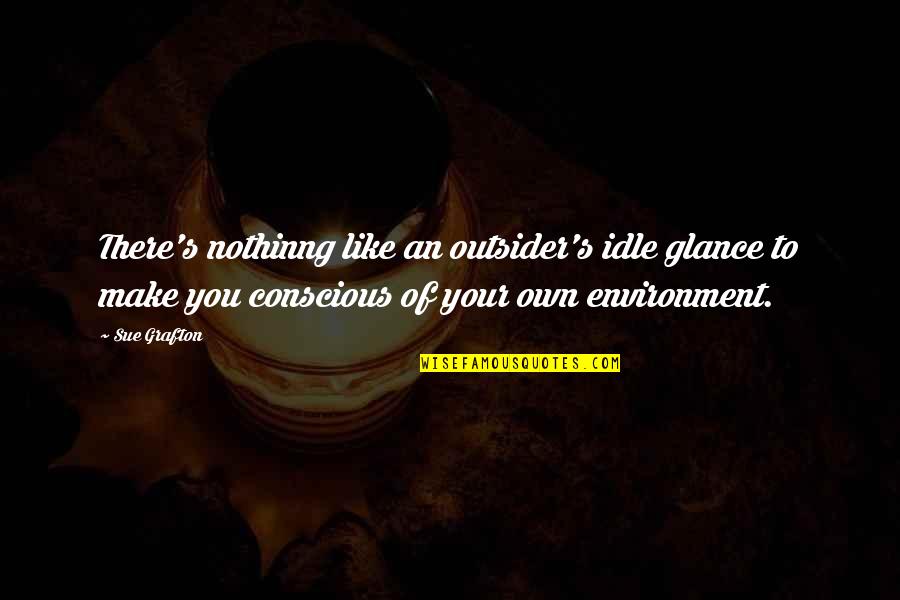 Idle Quotes By Sue Grafton: There's nothinng like an outsider's idle glance to