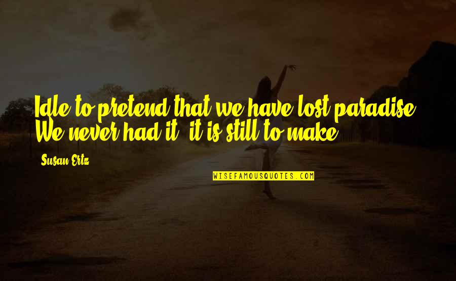 Idle Quotes By Susan Ertz: Idle to pretend that we have lost paradise.